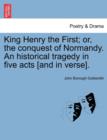 Image for King Henry the First; Or, the Conquest of Normandy. an Historical Tragedy in Five Acts [And in Verse].