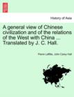 Image for A general view of Chinese civilization and of the relations of the West with China ... Translated by J. C. Hall.