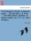 Image for The Pleader&#39;s Guide. a Didactic Poem ... by the Late J. S. Esq. ... the Fifth Edition. [Edited, or Rather Written, by J. A., i.e. John Anstey.]