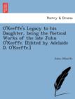 Image for O&#39;Keeffe&#39;s Legacy to His Daughter, Being the Poetical Works of the Late John O&#39;Keeffe. [Edited by Adelaide D. O&#39;Keeffe.]