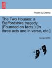 Image for The Two Houses : A Staffordshire Tragedy. (Founded on Facts.) [In Three Acts and in Verse, Etc.]