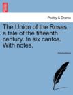 Image for The Union of the Roses, a Tale of the Fifteenth Century. in Six Cantos. with Notes.