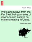 Image for Waifs and Strays from the Far East; Being a Series of Disconnected Essays on Matters Relating to China.