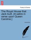 Image for The Royal House That Jack Built. [a Satire in Verse Upon Queen Caroline.]