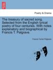 Image for The Treasury of Sacred Song. Selected from the English Lyrical Poetry of Four Centuries. with Notes Explanatory and Biographical by Francis T. Palgrave.