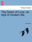 Image for The Dawn of Love : An Idyll of Modern Life.