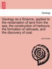 Image for Geology as a Science, Applied to the Reclamation of Land from the Sea, the Construction of Harbours, the Formation of Railroads, and the Discovery of Coal.