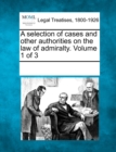 Image for A selection of cases and other authorities on the law of admiralty. Volume 1 of 3