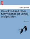 Image for Cruel Fred and Other Funny Stories [in Verse] and Pictures.
