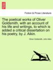 Image for The Poetical Works of Oliver Goldsmith, with an Account of His Life and Writings, to Which Is Added a Critical Dissertation on His Poetry, by J. Aikin.