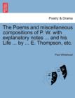 Image for The Poems and Miscellaneous Compositions of P. W. with Explanatory Notes ... and His Life ... by ... E. Thompson, Etc.