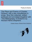 Image for The Plays and Poems of Charles Dickens, with a Few Miscellanies in Prose. Now First Collected, Edited, Prefaced and Annotated [Together with the Bibliography of Dickens] by Richard Herne Shepherd.