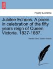 Image for Jubilee Echoes. a Poem in Celebration of the Fifty Years Reign of Queen Victoria. 1837-1887.
