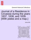Image for Journal of a Residence in Circassia During the Years 1837, 1838, and 1839. [With Plates and a Map.] Vol. I