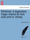 Image for Ethelred; A Legendary Tragic Drama [In Five Acts and in Verse].