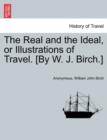 Image for The Real and the Ideal, or Illustrations of Travel. [By W. J. Birch.]