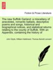 Image for The New Suffolk Garland : A Miscellany of Anecdotes, Romantic Ballads, Descriptive Poems and Songs, Historical and Biographical Notices, and Statistical Returns Relating to the County of Suffolk. with