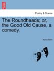 Image for The Roundheads; Or, the Good Old Cause, a Comedy.