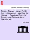 Image for Paisley Town&#39;s House, Public Inn, or Saracen&#39;s Head Inn, Its History ... Reprinted from the Paisley and Renfrewshire Gazette, Etc.
