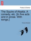 Image for The Squire of Alsatia. a Comedy, Etc. [In Five Acts and in Prose. with Songs.]