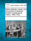 Image for Select statutes, cases, and documents to illustrate English constitutional history, 1660-1832.
