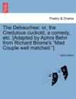 Image for The Debauchee : Or, the Credulous Cuckold, a Comedy, Etc. [adapted by Aphra Behn from Richard Brome&#39;s Mad Couple Well Matched.]