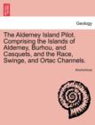 Image for The Alderney Island Pilot. Comprising the Islands of Alderney, Burhou, and Casquets, and the Race, Swinge, and Ortac Channels.