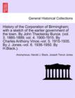 Image for History of the Corporation of Birmingham; with a sketch of the earlier government of the town. By John Thackeray Bunce. (vol. 3. 1885-1899; vol. 4. 1900-1915. By Charles Anthony Vince.-vol. 5. 1915-19