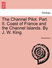 Image for The Channel Pilot. Part II. Coast of France and the Channel Islands. By J. W. King.