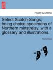 Image for Select Scotch Songs; Being Choice Specimens of Northern Minstrelsy, with a Glossary and Illustrations.