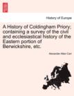 Image for A History of Coldingham Priory; Containing a Survey of the Civil and Ecclesiastical History of the Eastern Portion of Berwickshire, Etc.