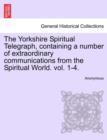 Image for The Yorkshire Spiritual Telegraph, Containing a Number of Extraordinary Communications from the Spiritual World. Vol. 1-4. Vol. I.