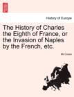 Image for The History of Charles the Eighth of France, or the Invasion of Naples by the French, Etc.