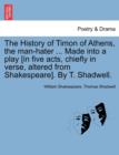 Image for The History of Timon of Athens, the Man-Hater ... Made Into a Play [In Five Acts, Chiefly in Verse, Altered from Shakespeare]. by T. Shadwell.