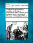 Image for Criminal law and statutory penalties of Illinois : a compilation of the statutes and decisions as to crimes and offenses, in the state of Illinois.