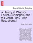 Image for A History of Windsor Forest, Sunninghill, and the Great Park. [With illustrations.]