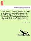 Image for The Vicar of Wakefield : A Tale. Supposed to Be Written by Himself. [The Advertisement Signed: Oliver Goldsmith.]