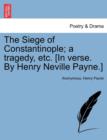 Image for The Siege of Constantinople; A Tragedy, Etc. [In Verse. by Henry Neville Payne.]