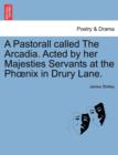 Image for A Pastorall Called the Arcadia. Acted by Her Majesties Servants at the PH Nix in Drury Lane.
