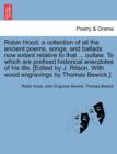 Image for Robin Hood; a collection of all the ancient poems, songs, and ballads now extant relative to that ... outlaw. To which are prefixed historical anecdotes of his life. [Edited by J. Ritson. With wood en