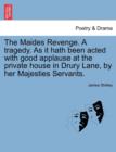 Image for The Maides Revenge. a Tragedy. as It Hath Been Acted with Good Applause at the Private House in Drury Lane, by Her Majesties Servants.