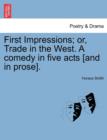 Image for First Impressions; Or, Trade in the West. a Comedy in Five Acts [And in Prose].