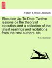 Image for Elocution Up-To-Date. Twelve Lessons on the Theory of Elocution; And a Collection of the Latest Readings and Recitations from the Best Authors, Etc.