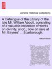 Image for A Catalogue of the Library of the Late Mr. William Abbott, Consisting of a Valuable Collection of Works on Divinity, Andc., Now on Sale at Mr. Baynes&#39; ... Scarborough.