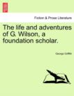 Image for The Life and Adventures of G. Wilson, a Foundation Scholar.