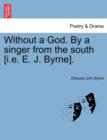 Image for Without a God. By a singer from the south [i.e. E. J. Byrne].