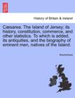 Image for C Sarea. the Island of Jersey; Its History, Constitution, Commerce, and Other Statistics. to Which Is Added, Its Antiquities, and the Biography of Eminent Men, Natives of the Island.
