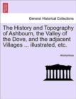Image for The History and Topography of Ashbourn, the Valley of the Dove, and the Adjacent Villages ... Illustrated, Etc.