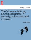 Image for The Virtuous Wife : Or, Good Luck at Last. a Comedy, in Five Acts and in Prose.