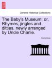 Image for The Baby&#39;s Museum; Or, Rhymes, Jingles and Ditties, Newly Arranged by Uncle Charlie.